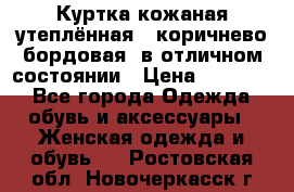 Куртка кожаная утеплённая , коричнево-бордовая, в отличном состоянии › Цена ­ 10 000 - Все города Одежда, обувь и аксессуары » Женская одежда и обувь   . Ростовская обл.,Новочеркасск г.